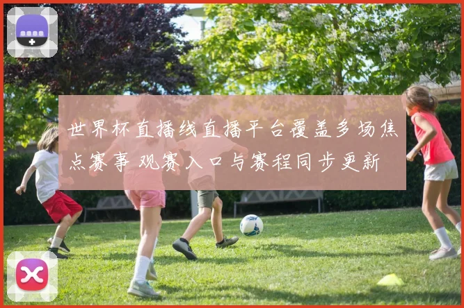 世界杯直播线直播平台覆盖多场焦点赛事 观赛入口与赛程同步更新