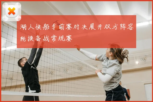 湖人快船季前赛对决展开双方阵容轮换备战常规赛