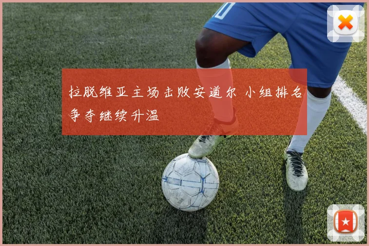 拉脱维亚主场击败安道尔 小组排名争夺继续升温