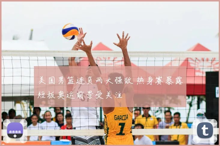 美国男篮连负两大强敌 热身赛暴露短板奥运前景受关注
