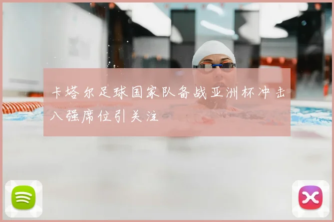 卡塔尔足球国家队备战亚洲杯冲击八强席位引关注