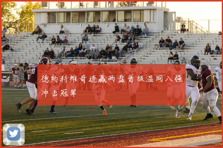 德约科维奇连赢两盘晋级温网八强冲击冠军