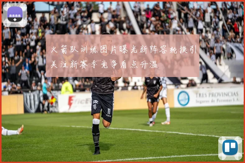 火箭队训练图片曝光新阵容轮换引关注新赛季竞争看点升温