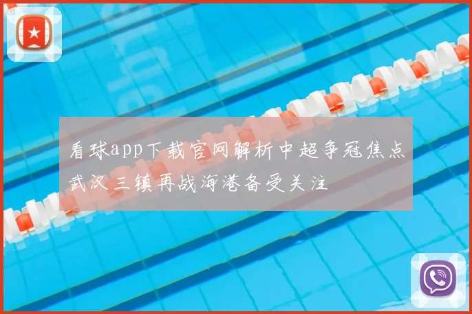 看球app下载官网解析中超争冠焦点武汉三镇再战海港备受关注