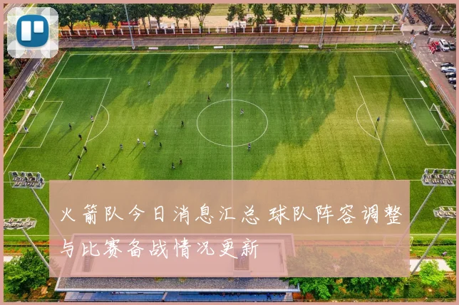 火箭队今日消息汇总 球队阵容调整与比赛备战情况更新