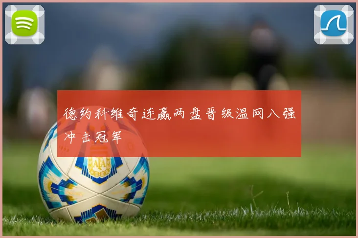德约科维奇连赢两盘晋级温网八强冲击冠军