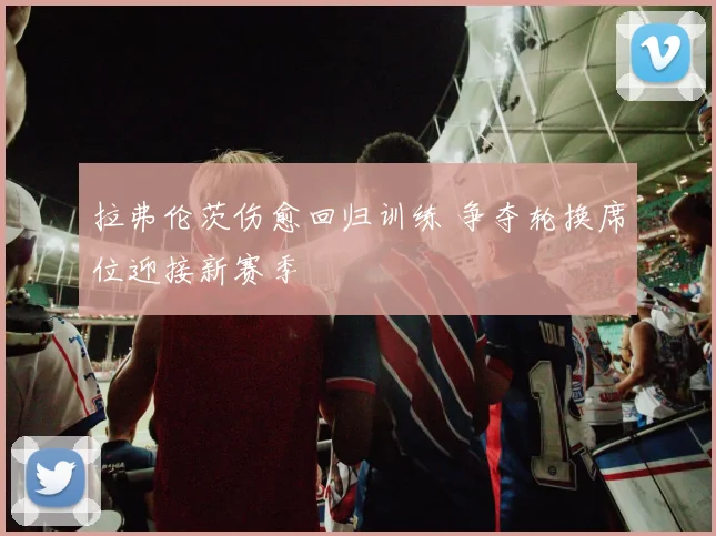 拉弗伦茨伤愈回归训练 争夺轮换席位迎接新赛季