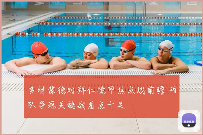 多特蒙德对拜仁德甲焦点战前瞻 两队争冠关键战看点十足