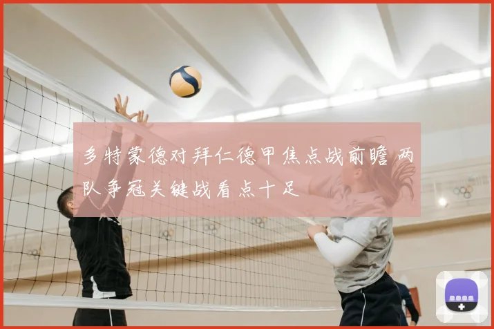 多特蒙德对拜仁德甲焦点战前瞻 两队争冠关键战看点十足