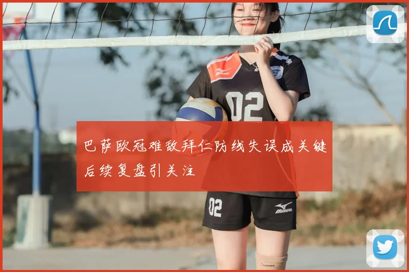 巴萨欧冠难敌拜仁防线失误成关键后续复盘引关注