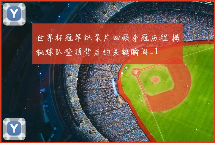 世界杯冠军纪录片回顾夺冠历程 揭秘球队登顶背后的关键瞬间_1