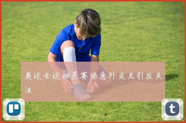 奥运会运动员赛场意外走光引发关注