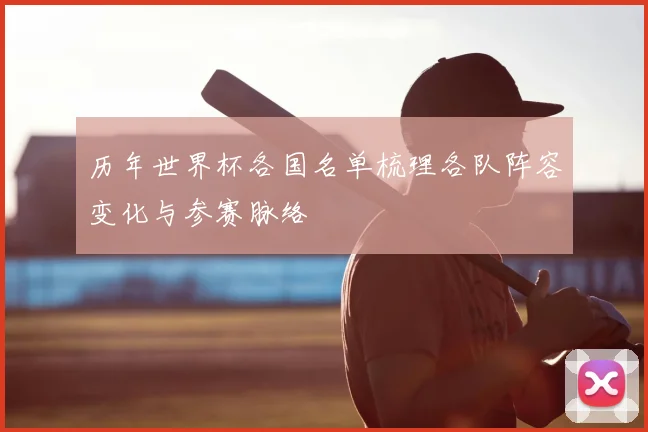 历年世界杯各国名单梳理各队阵容变化与参赛脉络