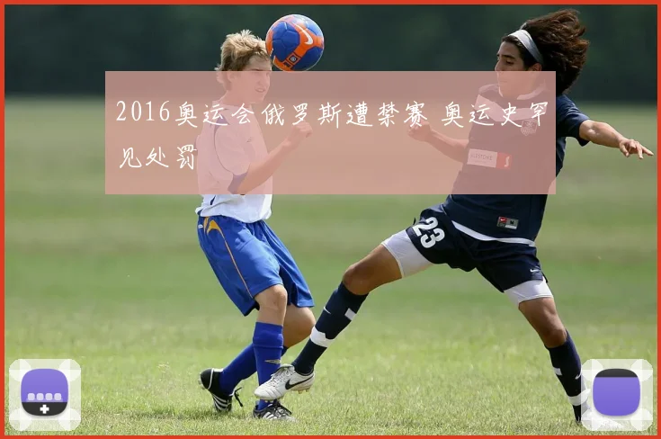 2016奥运会俄罗斯遭禁赛 奥运史罕见处罚
