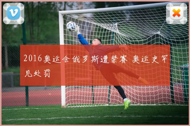 2016奥运会俄罗斯遭禁赛 奥运史罕见处罚