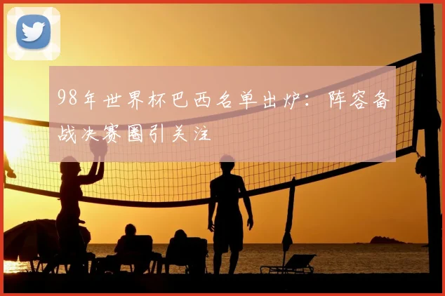 98年世界杯巴西名单出炉：阵容备战决赛圈引关注