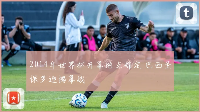 2014年世界杯开幕地点确定 巴西圣保罗迎揭幕战