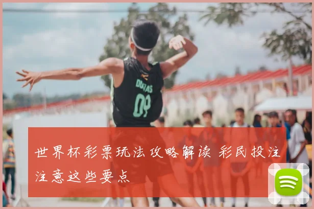 世界杯彩票玩法攻略解读 彩民投注注意这些要点