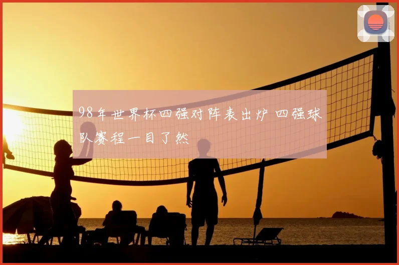 98年世界杯四强对阵表出炉 四强球队赛程一目了然