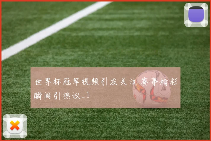 世界杯冠军视频引发关注 赛事精彩瞬间引热议_1