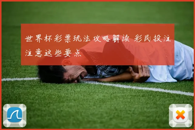 世界杯彩票玩法攻略解读 彩民投注注意这些要点