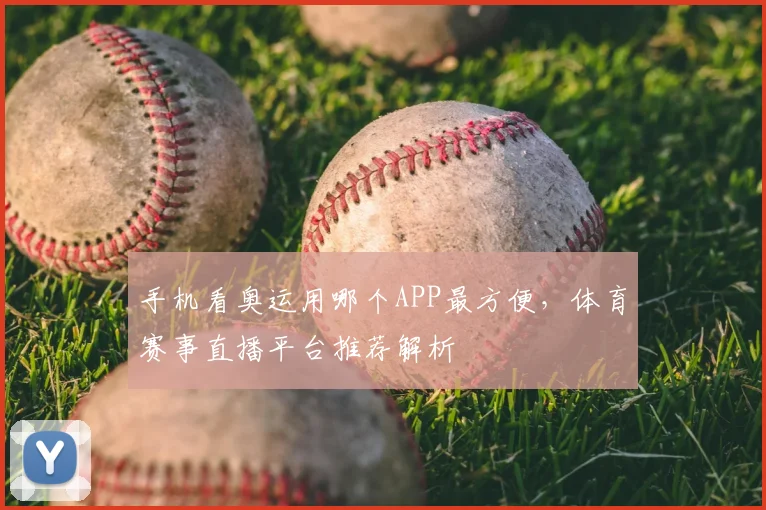手机看奥运用哪个APP最方便,体育赛事直播平台推荐解析