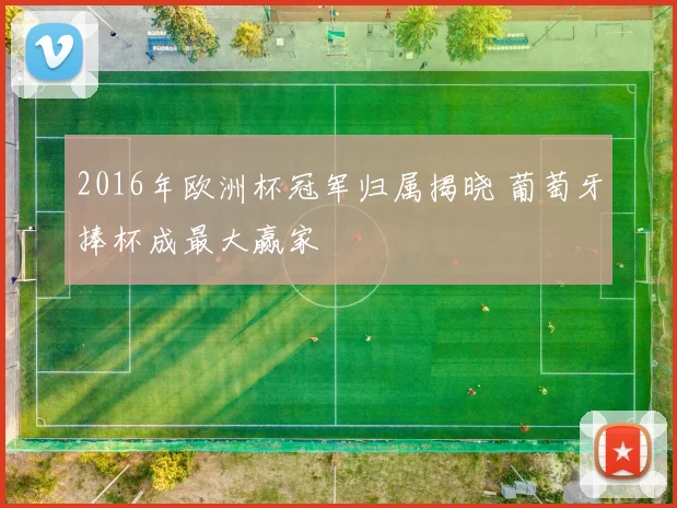 2016年欧洲杯冠军归属揭晓 葡萄牙捧杯成最大赢家